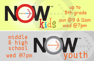 NOWkids - Up To 5th Grade - Sundays at 9am & 11am and Wednesdays at 7pm / NOWyouth - Middle & High School - Wednesdays at 7pm